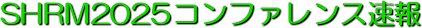 �@�@ SHRM2025�R���t�@�����X����