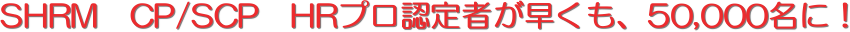 SHRM�@CP/SCP�@HR�v���F��҂��������A50,000���ɁI