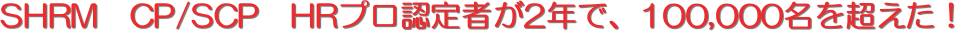 SHRM�@CP/SCP�@HR�v���F��҂�2�N�ŁA100,000���𒴂����I